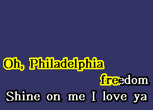 EDIE, Philadelphia
Mdom

Shine on me I love ya