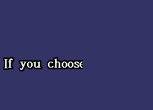 If you choose