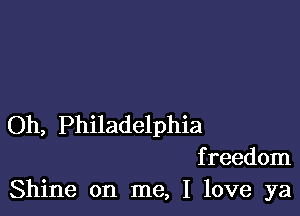 Oh, Philadelphia

freedom
Shine on me, I love ya