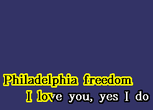 Philadelphia
B me you, yes I do