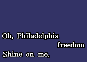 Oh, Philadelphia
f reedom

Shine on me,