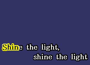 m the light,

shine the light