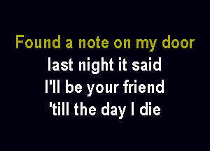 Found a note on my door
last night it said

HI be your friend
'till the day I die