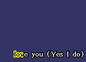 IbEe you (Yes I do)