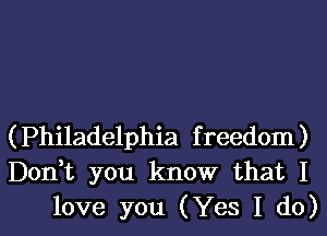 (Philadelphia freedom)
Don,t you know that I
love you (Yes I do)