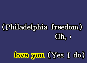 (Philadelphia freedom)
Oh, (

Hm m (Yes I do)