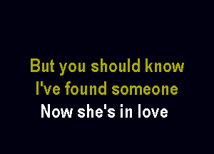 But you should know

I've found someone
Now she's in love