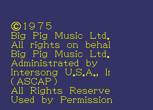 CD1975

Big Pig Music Ltd.
All rights on behal
Big Pig Music Ltd.
Administrated by
Intersong U.S.A., II
(ASCAP)

All Rights Reserve
Used by Permission