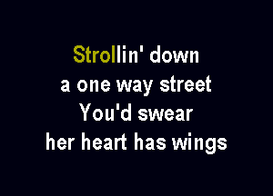 Strollin' down
a one way street

You'd swear
Still I can't believe