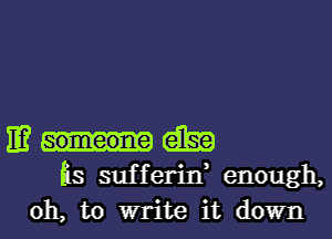 IE? am
Es sufferin, enough,

oh, to write it down