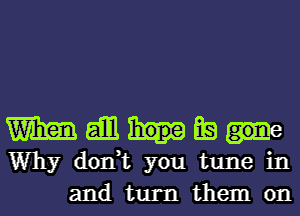 mannm

Why don,t you tune in
and turn them on