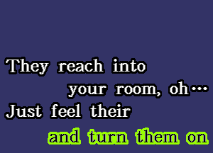 They reach into
your room, 0
Just feel their

Hmm