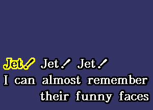 W Jet! Jet!

I can almost remember

their funny facesl