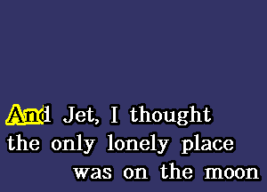 M1 Jet, I thought
the only lonely place
was on the moon