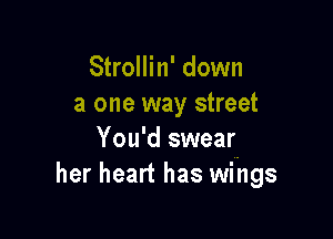 Strollin' down
a one way street

You'd swear-
her heart has wings