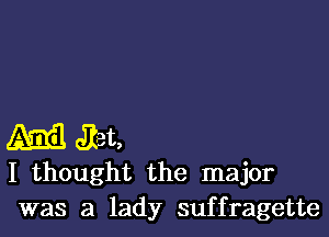 M Jlet,
I thought the major
was a lady suffragette