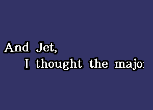 And Jet,

I thought the majoz