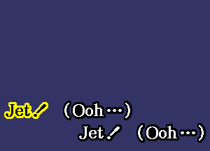 W (Oohm)
Jet! (Oohm)