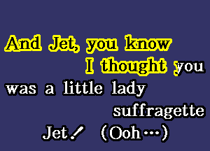 wwwh
EWyou

was a little lady

suf f ragette
Jet .l (Ooh ...)