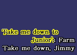 Take me down, Jimmy