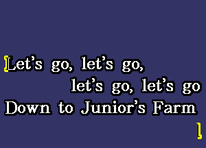 ILetfs go, lefs go,
lefs go, lefs go
Down to Juniofs Farm

1