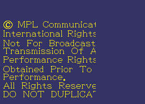 ((3) MPL Communica1
International Rights

Not For Broadcast
Transmission Of A

Performance Rights

Obtained Prior To
Performance.

All Rights Reserve

DO NOT DUPLICA'