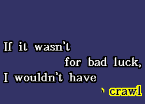 If it wasdt

for bad luck,

I wouldIft have
3 mil