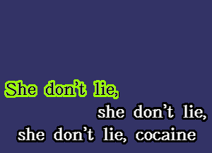 gag man
she don,t lie,
she dodt lie, cocaine