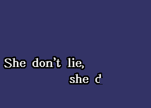 She dorft lie,
she d