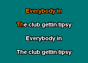 Everybody in
The club gettin tipsy

Everybody in

The club gettin tipsy