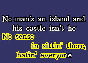 No marrs an island and

his castle isdt ho
ml mm? m
mama me