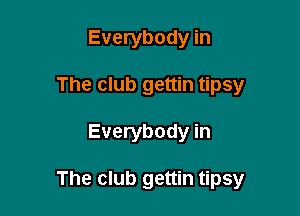 Everybody in
The club gettin tipsy

Everybody in

The club gettin tipsy