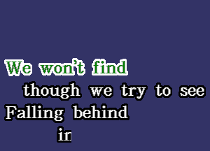 mum

though we try to see
Falling behind
ir.