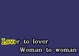 Mar to lover
Woman to woman