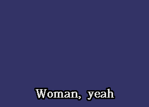 Woman, yeah