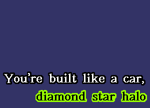 You,re built like a car,

umml