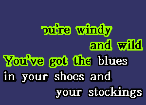 mm
mm

W Q13 (33!? blues

in your shoes and
your stockings