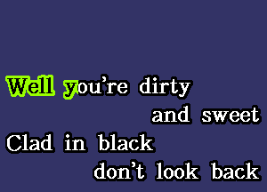 m SiouH'e dirty

and sweet
Clad in black

don t look back