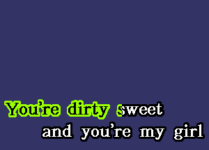 m m sweet

and you re my girl