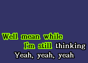 M m
Elm 5w! thinking
Yeah, yeah, yeah