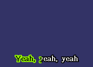 m yeah, yeah