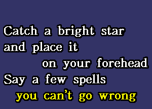 Catch a bright star
and place it
on your forehead
Say a few spells
you can,t go wrong