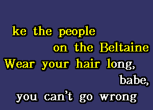 ke the people
on the Beltaine
Wear your hair long,

babe,
you can,t go wrong