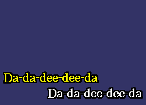 Da-da-dee-dee-da
Da-da-dee-dee-da