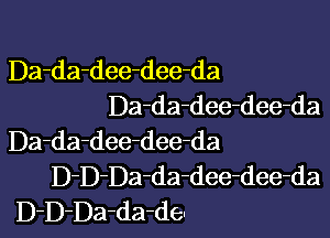 Da-da-dee-dee-da
Da-da-dee-dee-da

Da-da-dee-dee-da
D-D-Da-da-dee-dee-da
D-DDa-da-de