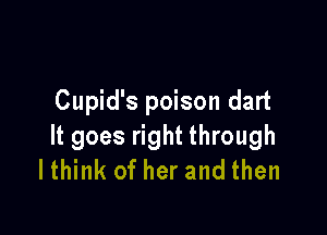 Cupid's poison dart

It goes right through
lthink of her and then