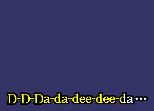 D-D-Da-da-dee-dee-da