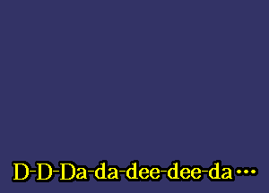 D-D-Da-da-dee-dee-da