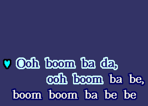 vm-ma
mhba be,

boom boom ba be be