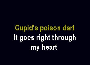 Cupid's poison dart

It goes right through
my heart
